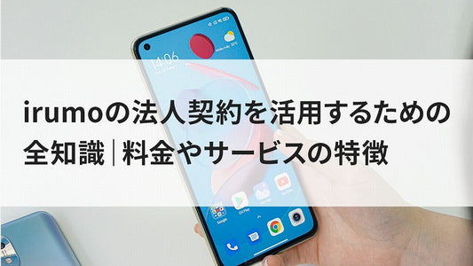irumoの法人契約を活用するための全知識|料金やサービスの特徴
