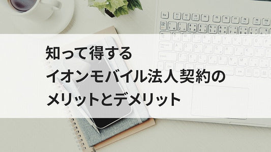 知って得するイオンモバイル法人契約のメリットとデメリット