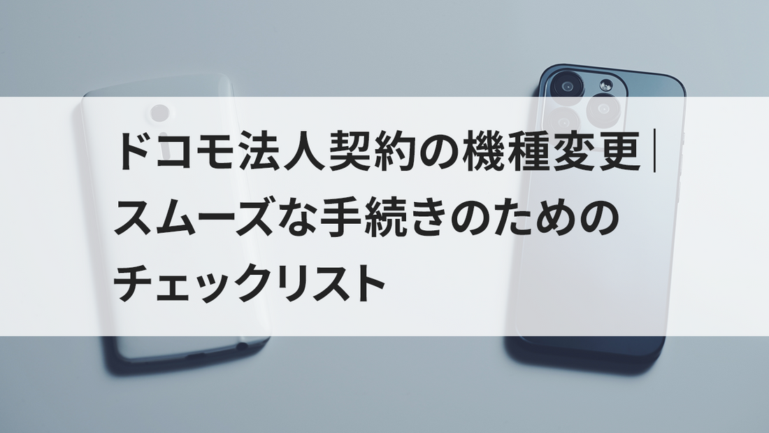 ドコモ法人契約の機種変更|スムーズな手続きのためのチェックリスト