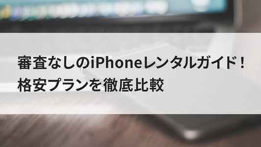 審査なしのiPhoneレンタルガイド!格安プランを徹底比較