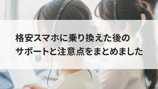 格安スマホに乗り換えた後のサポートと注意点をまとめました