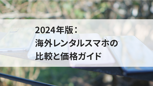 2024年版:海外レンタルスマホの比較と価格ガイド
