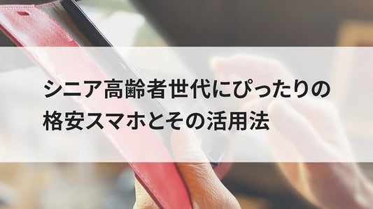 シニア高齢者世代にぴったりの格安スマホとその活用法
