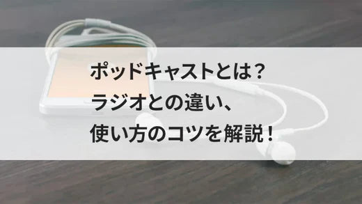 ポッドキャストとは?ラジオとの違い、使い方のコツを解説!