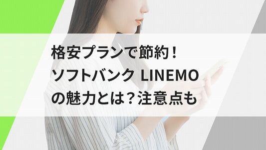 格安プランで節約!ソフトバンク LINEMOの魅力とは?注意点も