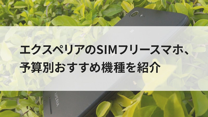 エクスペリアのSIMフリースマホ、予算別おすすめ機種を紹介