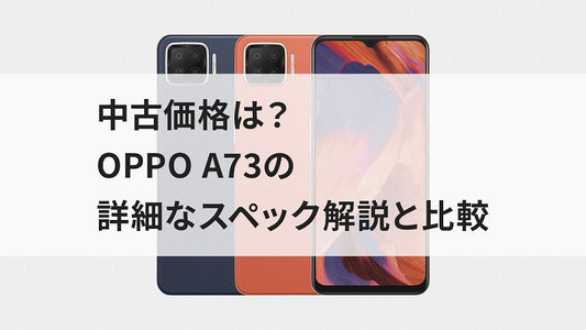 中古価格は?OPPO A73の詳細なスペック解説と比較