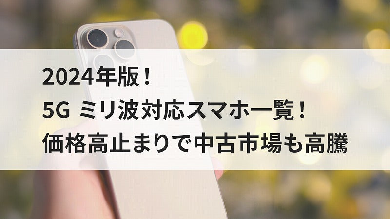 2024年版!5G ミリ波対応スマホ一覧!価格高止まりで中古市場も高騰