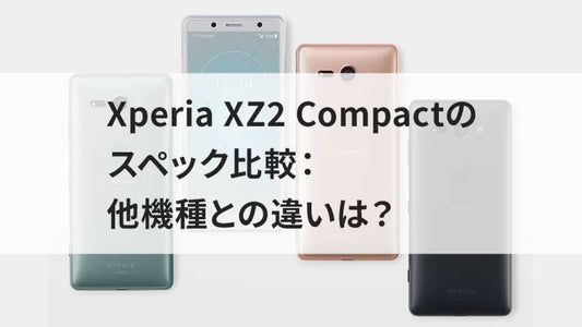 Xperia XZ2 Compactのスペック比較:他機種との違いは?