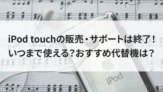 iPod touchの販売・サポートは終了!いつまで使える?おすすめ代替機は?