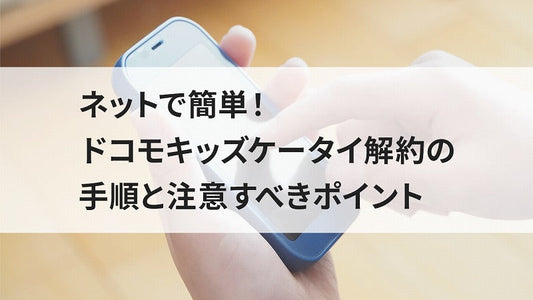ネットで簡単!ドコモキッズケータイ解約の手順と注意すべきポイント