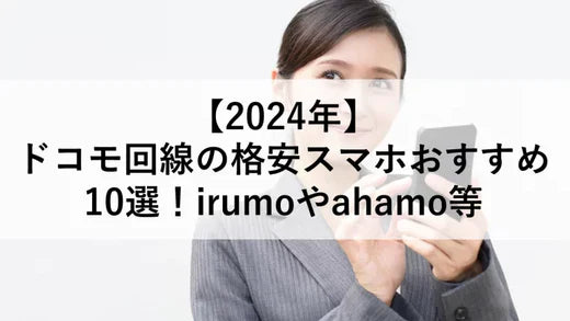 【2024年】ドコモ回線の格安スマホおすすめ10選!irumoやahamo等