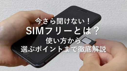 今さら聞けない!SIMフリーとは?使い方から選ぶポイントまで徹底解説