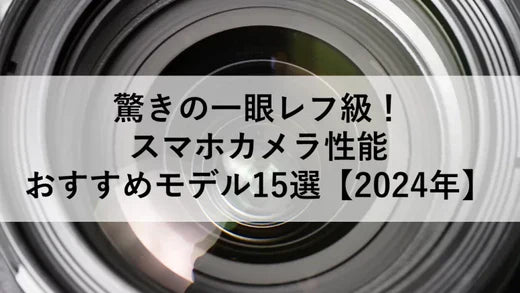 驚きの一眼レフ級!スマホカメラ性能おすすめモデル15選【2024年】