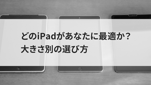 どのiPadがあなたに最適か?大きさ別の選び方