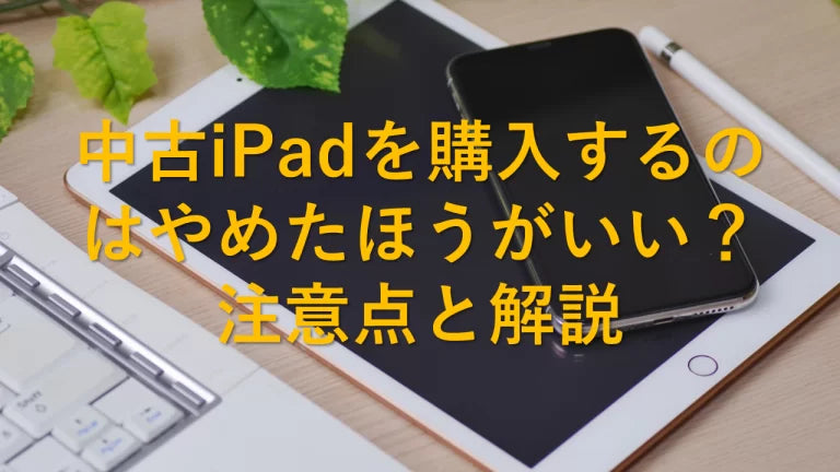 中古iPadを購入するのはやめたほうがいい?注意点と解説