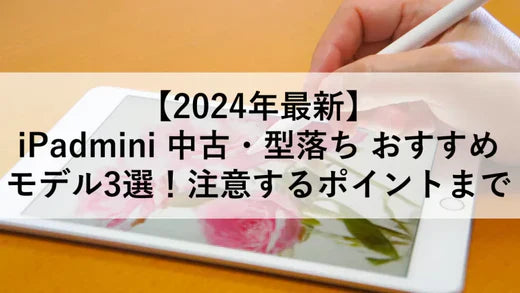 【2024年最新】iPadmini 中古・型落ち おすすめモデル3選!注意するポイントまで