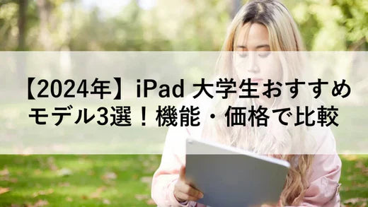 【2024年】iPad 大学生おすすめモデル3選!機能・価格で比較