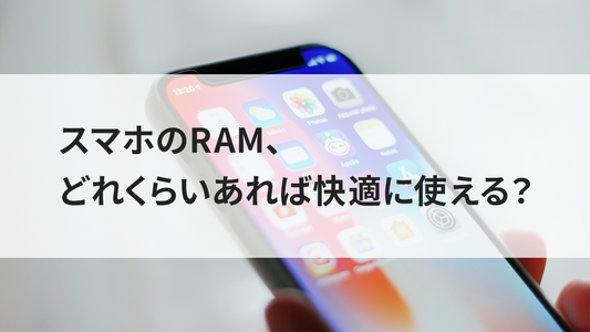 スマホのRAM、どれくらいあれば快適に使える?