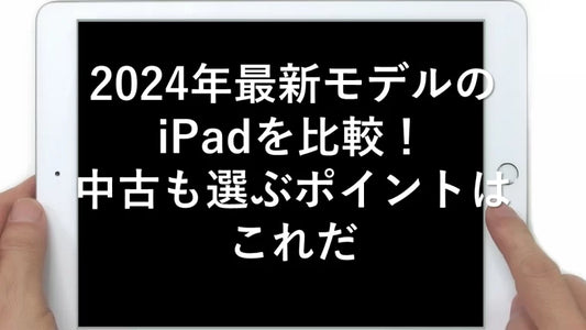 2024年最新モデルのiPadを比較!中古も選ぶポイントはこれだ