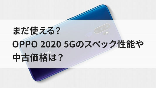 まだ使える?OPPO 2020 5Gのスペック性能や中古価格は?