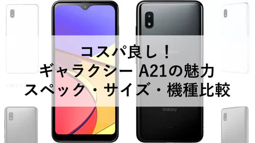 コスパ良し!ギャラクシー A21の魅力:スペック・サイズ・機種比較 コスパ良し!ギャラクシー A21の魅力:スペック・サイズ・機種比較