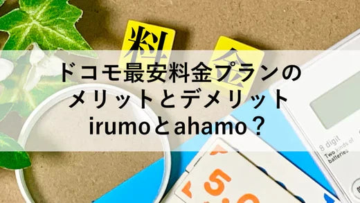 ドコモ最安料金プランのメリットとデメリット irumoとahamo?