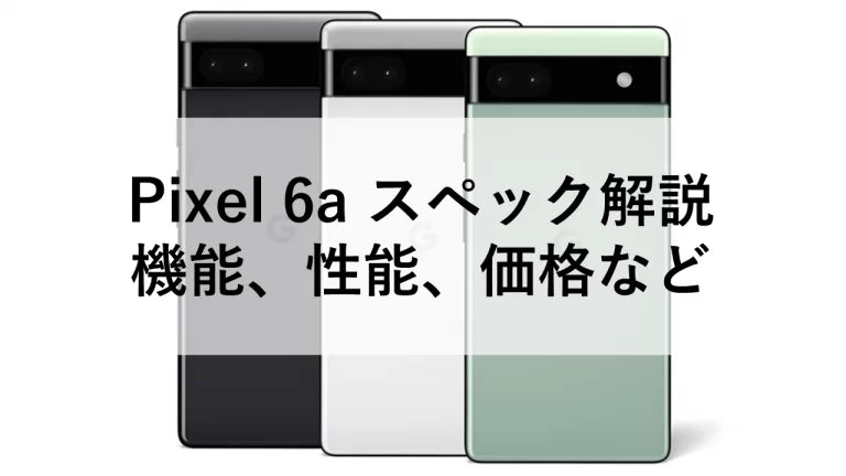 Pixel 6a スペック解説:機能、性能、価格など
