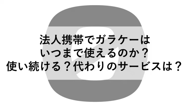 法人携帯でガラケーはいつまで使えるのか?使い続ける?代わりのサービスは?
