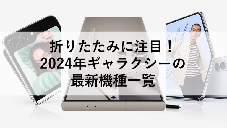 折りたたみに注目!2024年ギャラクシーの最新機種一覧
