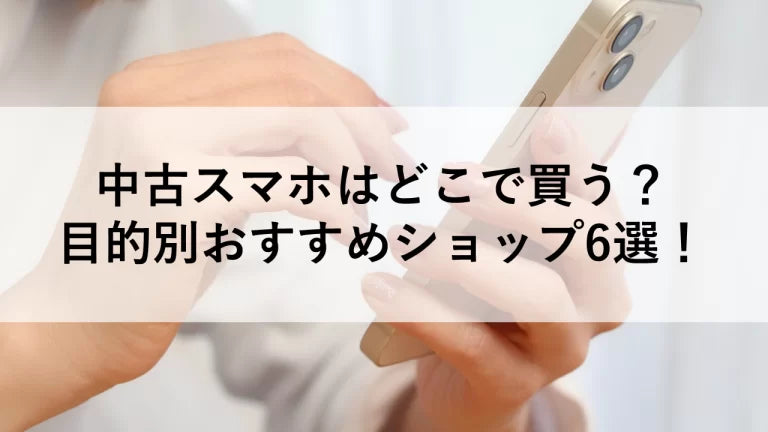 中古スマホはどこで買う?目的別おすすめショップ6選!