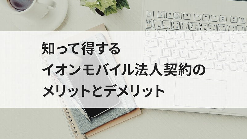 知って得するイオンモバイル法人契約のメリットとデメリット