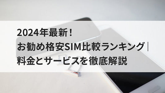 2024年最新！お勧め格安SIM比較ランキング｜料金とサービスを徹底解説