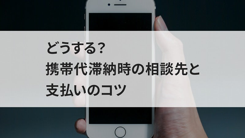 どうする？携帯代滞納時の相談先と支A払いのコツ