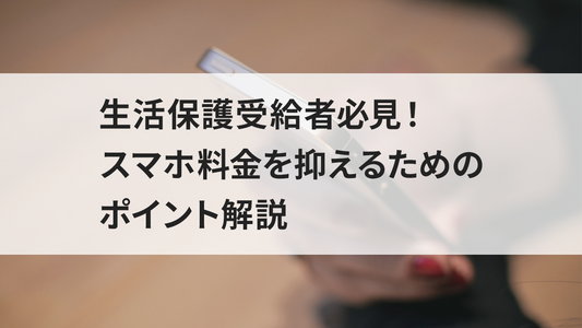 生活保護受給者必見！スマホ料金を抑えるためのポイント解説