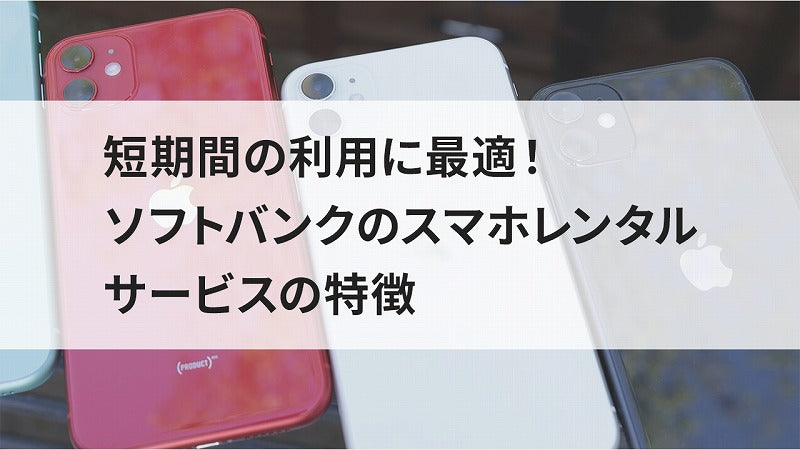 短期間の利用に最適！ソフトバンクのスマホレンタルサービスの特徴