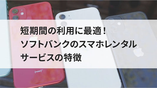 短期間の利用に最適！ソフトバンクのスマホレンタルサービスの特徴