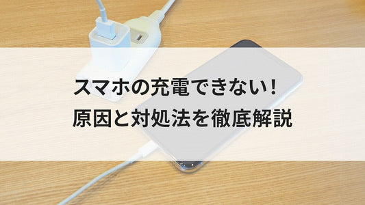 スマホの充電できない！原因と対処法を徹底解説