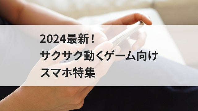 2024最新！サクサク動くゲーム向けスマホ特集