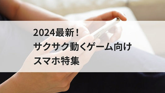 2024最新！サクサク動くゲーム向けスマホ特集