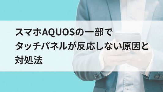 スマホAQUOSの一部でタッチパネルが反応しない原因と対処法