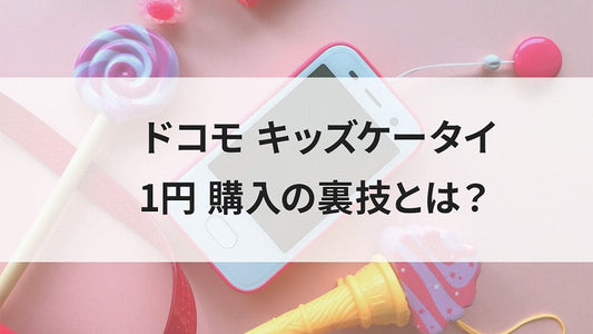 ドコモ キッズケータイ 1円 購入の裏技とは？