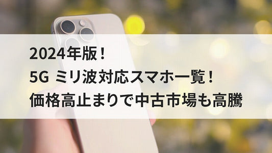 2024年版！5G ミリ波対応スマホ一覧！価格高止まりで中古市場も高騰