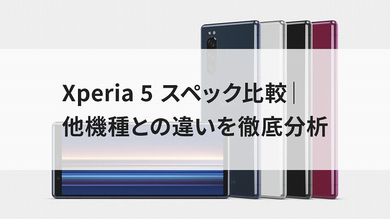 Xperia 5 スペック比較｜他機種との違いを徹底分析