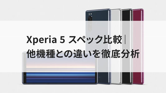 Xperia 5 スペック比較｜他機種との違いを徹底分析
