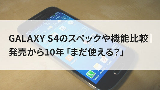 GALAXY S4のスペックや機能比較｜発売から10年「まだ使える？」