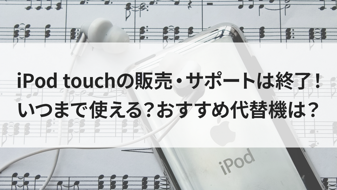 iPod touchの販売・サポートは終了！いつまで使える？おすすめ代替機は？