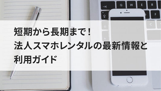 短期から長期まで！法人スマホレンタルの最新情報と利用ガイド
