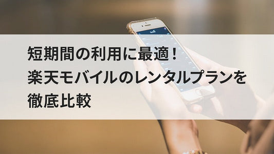 短期間の利用に最適！楽天モバイルのレンタルプランを徹底比較