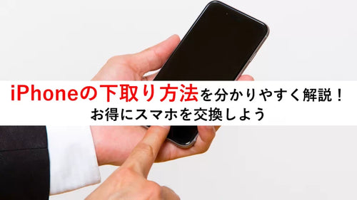 iPhoneの下取り方法を分かりやすく解説!お得にスマホを交換しよう